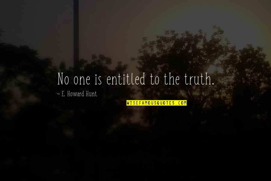 Cakey Foundation Quotes By E. Howard Hunt: No one is entitled to the truth. Cakey Foundation Quotes By E. Howard Hunt: No one is entitled to the truth.