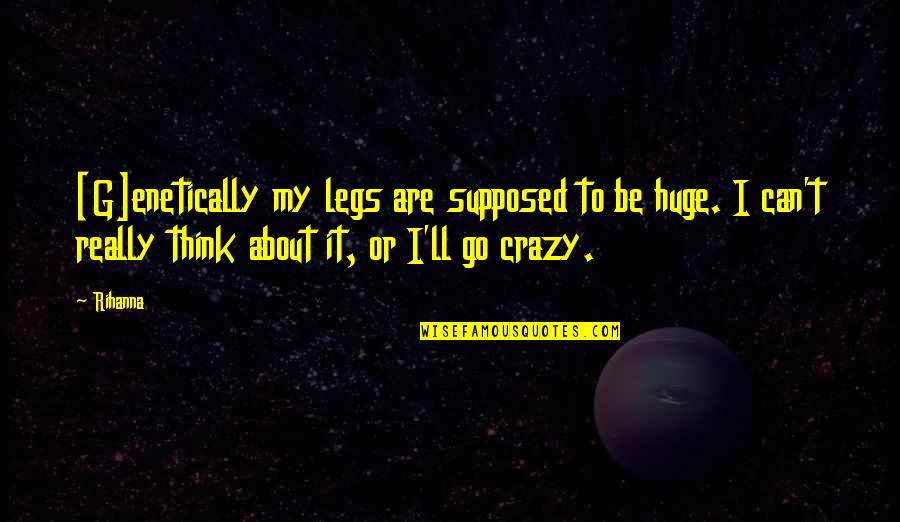 Cakic Ana Quotes By Rihanna: [G]enetically my legs are supposed to be huge.