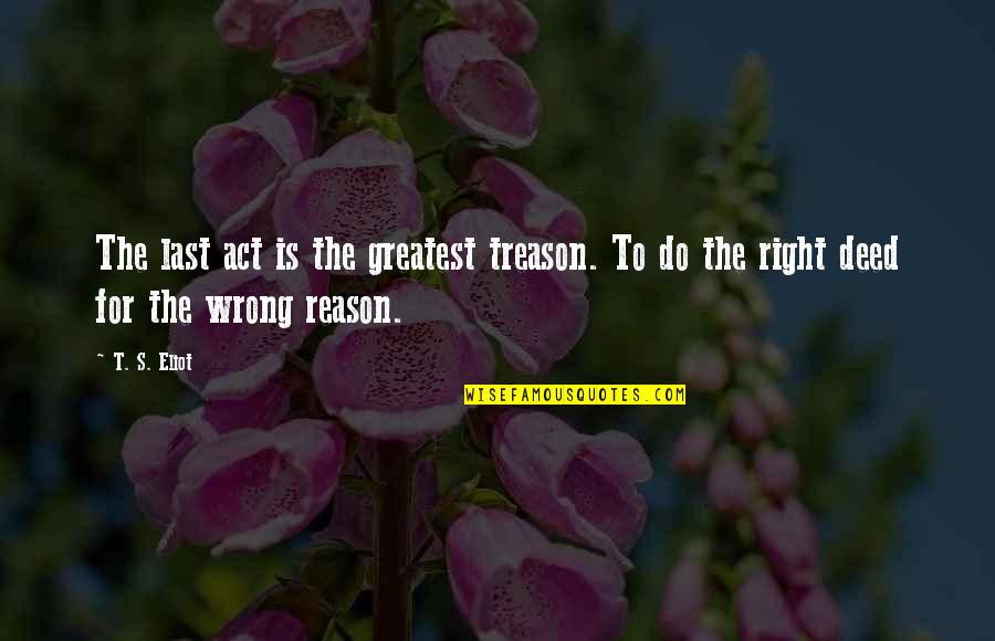 Caking Index Quotes By T. S. Eliot: The last act is the greatest treason. To