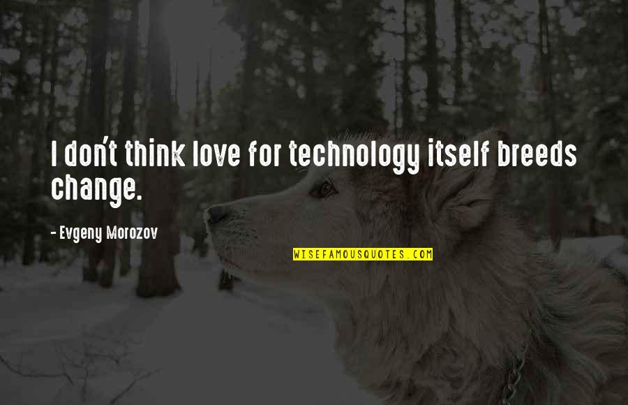 Cakravartin Quotes By Evgeny Morozov: I don't think love for technology itself breeds Cakravartin Quotes By Evgeny Morozov: I don't think love for technology itself breeds