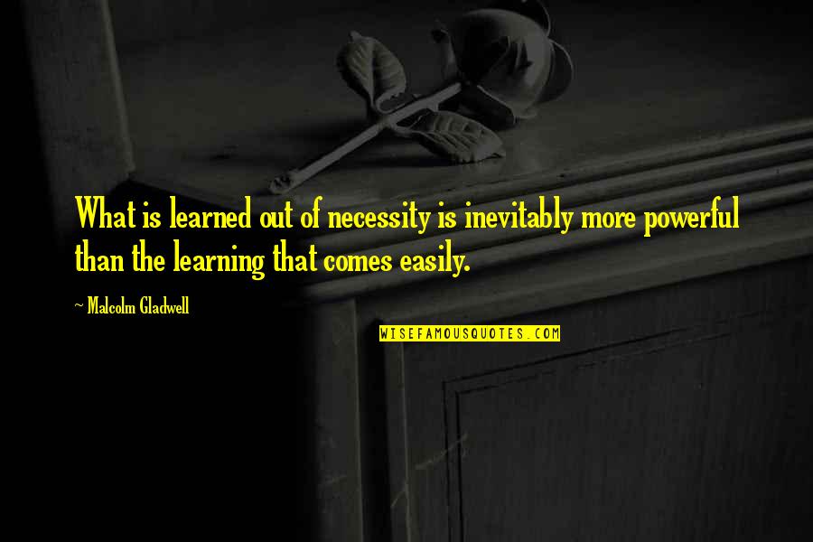 Cakravartin Quotes By Malcolm Gladwell: What is learned out of necessity is inevitably Cakravartin Quotes By Malcolm Gladwell: What is learned out of necessity is inevitably