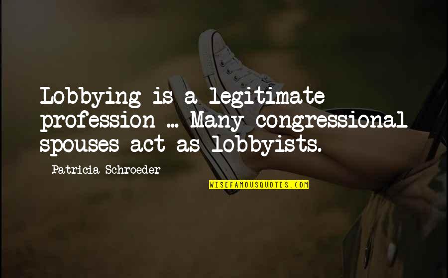 Cal Berkeley Quotes By Patricia Schroeder: Lobbying is a legitimate profession ... Many congressional