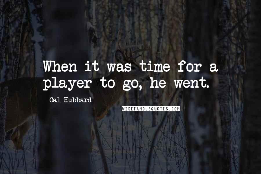 Cal Hubbard quotes: When it was time for a player to go, he went.