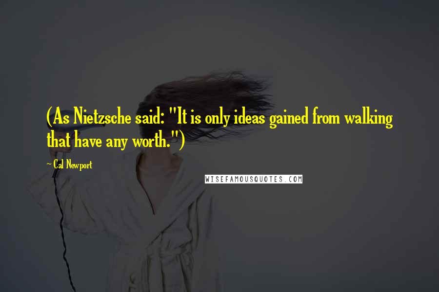 Cal Newport quotes: (As Nietzsche said: "It is only ideas gained from walking that have any worth.")