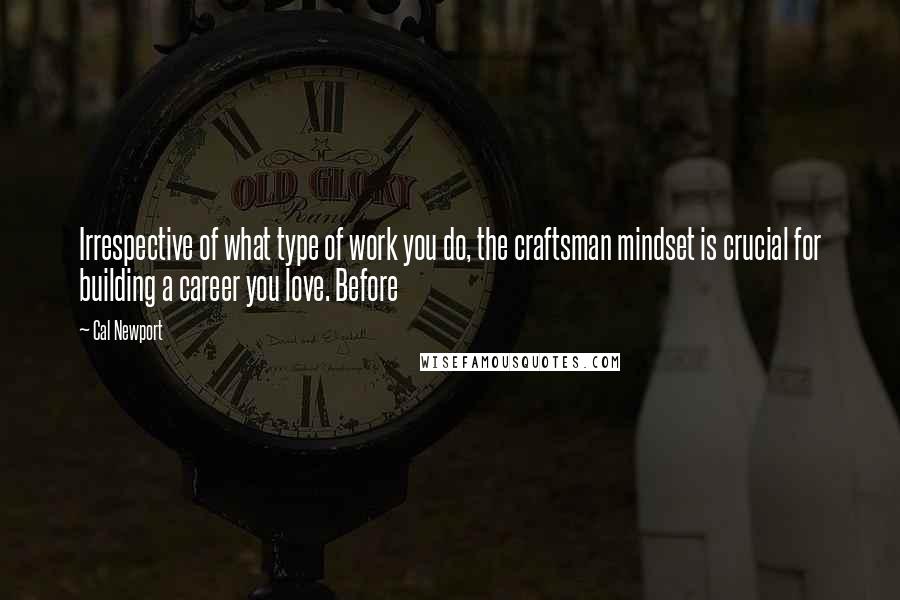 Cal Newport quotes: Irrespective of what type of work you do, the craftsman mindset is crucial for building a career you love. Before