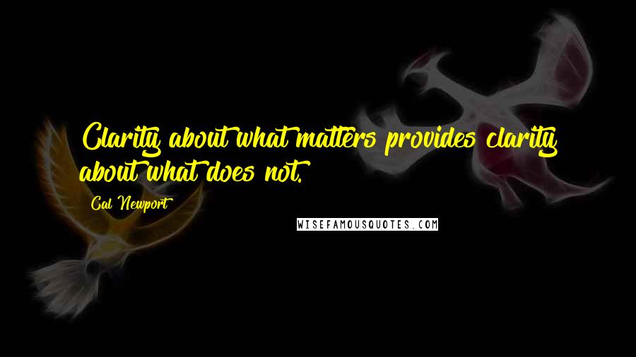 Cal Newport quotes: Clarity about what matters provides clarity about what does not.