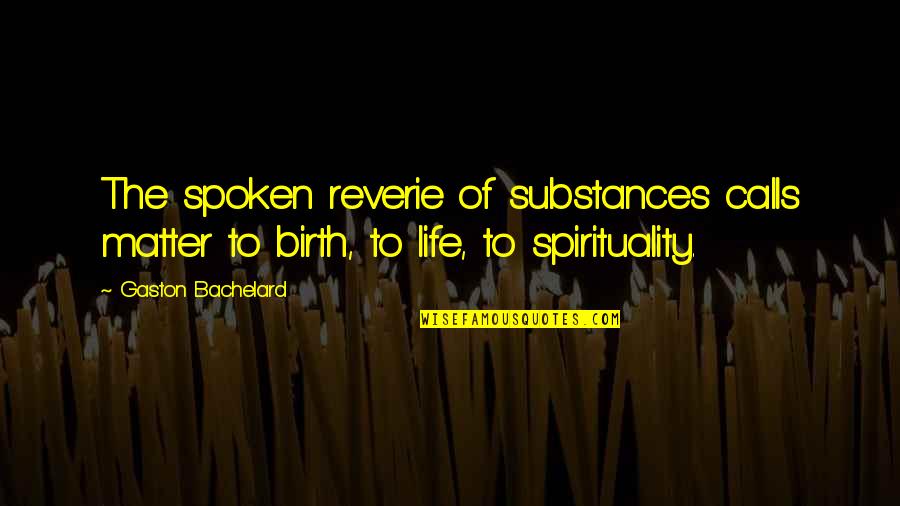 Cal Poly Pomona Quotes By Gaston Bachelard: The spoken reverie of substances calls matter to Cal Poly Pomona Quotes By Gaston Bachelard: The spoken reverie of substances calls matter to