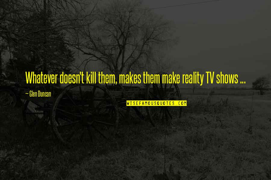 Cal Poly Pomona Quotes By Glen Duncan: Whatever doesn't kill them, makes them make reality