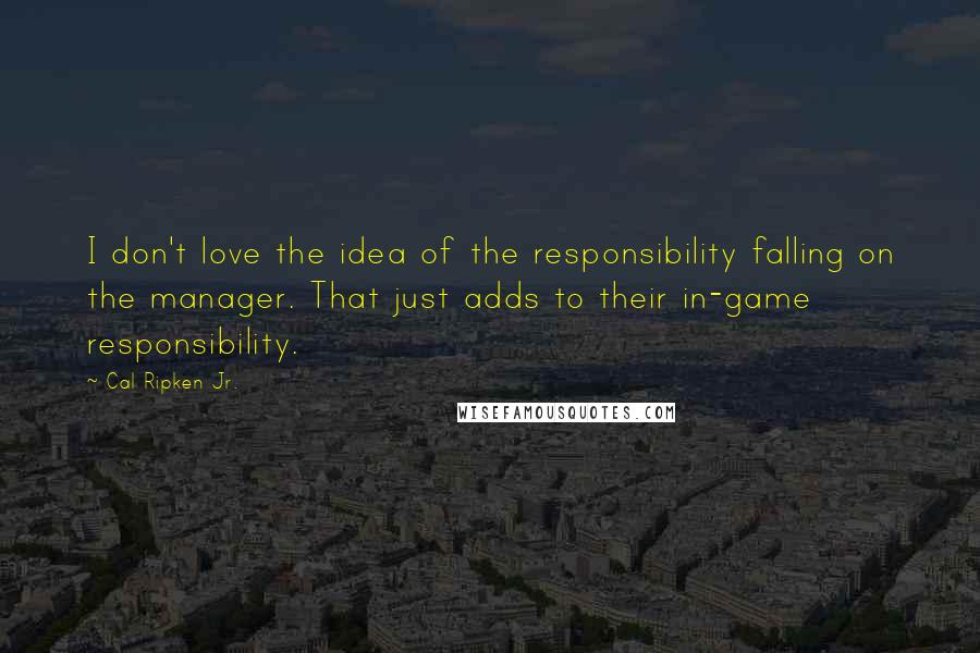 Cal Ripken Jr. quotes: I don't love the idea of the responsibility falling on the manager. That just adds to their in-game responsibility.