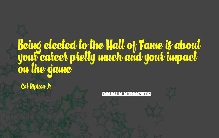 Cal Ripken Jr. quotes: Being elected to the Hall of Fame is about your career pretty much and your impact on the game.