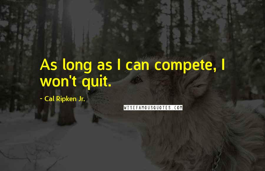 Cal Ripken Jr. quotes: As long as I can compete, I won't quit.