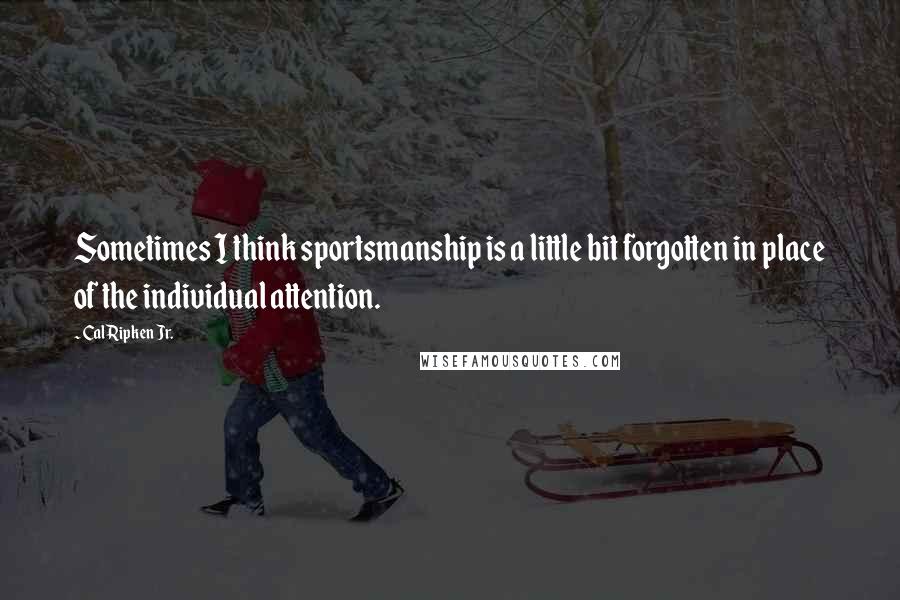 Cal Ripken Jr. quotes: Sometimes I think sportsmanship is a little bit forgotten in place of the individual attention.