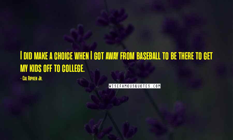 Cal Ripken Jr. quotes: I did make a choice when I got away from baseball to be there to get my kids off to college.