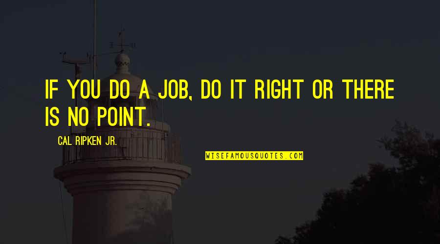 Cal Ripken Jr Quotes By Cal Ripken Jr.: If you do a job, do it right