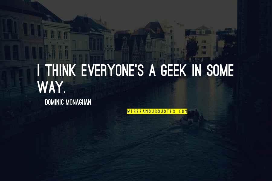 Cal Scruby Quotes By Dominic Monaghan: I think everyone's a geek in some way.