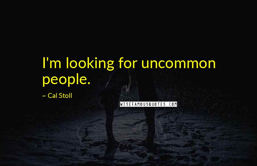 Cal Stoll quotes: I'm looking for uncommon people.