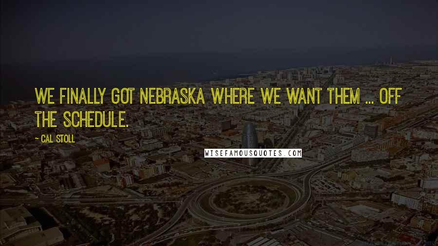 Cal Stoll quotes: We finally got Nebraska where we want them ... off the schedule.