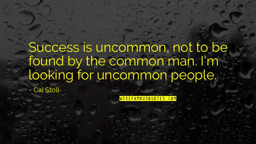 Cal Stoll Quotes By Cal Stoll: Success is uncommon, not to be found by Cal Stoll Quotes By Cal Stoll: Success is uncommon, not to be found by