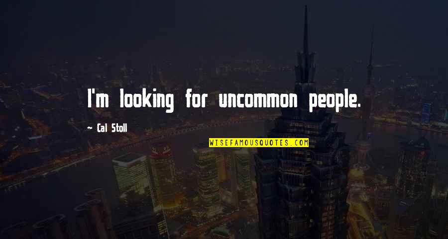 Cal Stoll Quotes By Cal Stoll: I'm looking for uncommon people. Cal Stoll Quotes By Cal Stoll: I'm looking for uncommon people.