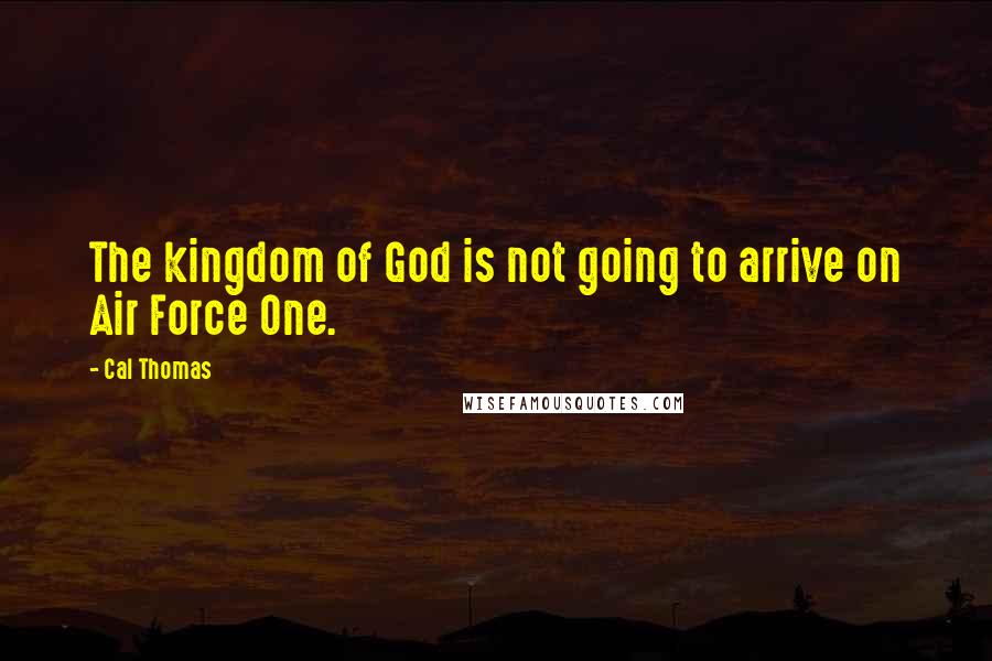 Cal Thomas quotes: The kingdom of God is not going to arrive on Air Force One.
