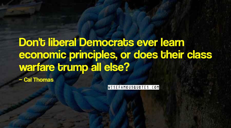 Cal Thomas quotes: Don't liberal Democrats ever learn economic principles, or does their class warfare trump all else?