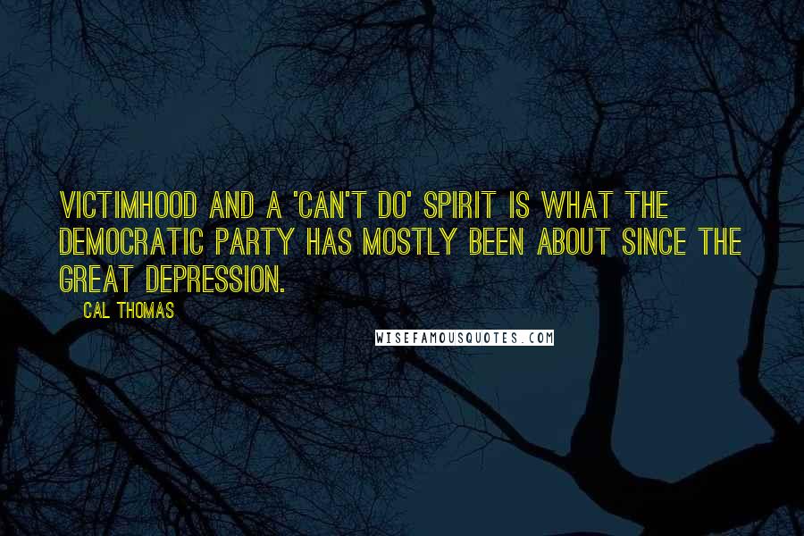 Cal Thomas quotes: Victimhood and a 'can't do' spirit is what the Democratic Party has mostly been about since the Great Depression.