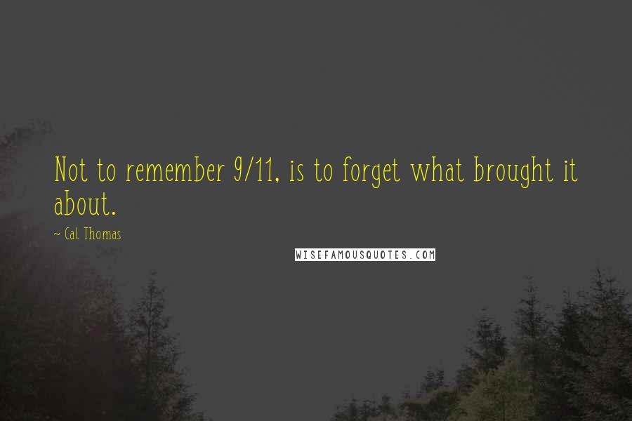 Cal Thomas quotes: Not to remember 9/11, is to forget what brought it about.