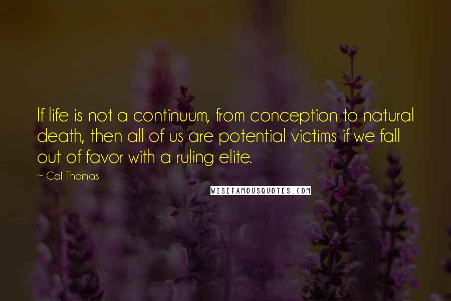 Cal Thomas quotes: If life is not a continuum, from conception to natural death, then all of us are potential victims if we fall out of favor with a ruling elite.