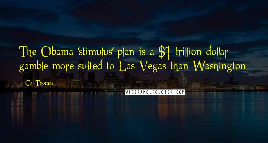 Cal Thomas quotes: The Obama 'stimulus' plan is a $1 trillion dollar gamble more suited to Las Vegas than Washington.