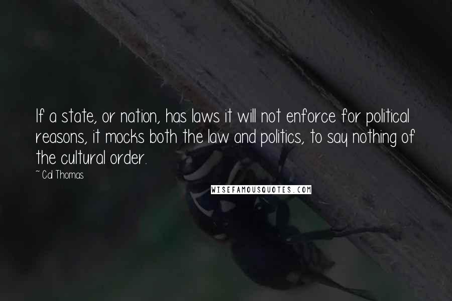 Cal Thomas quotes: If a state, or nation, has laws it will not enforce for political reasons, it mocks both the law and politics, to say nothing of the cultural order.