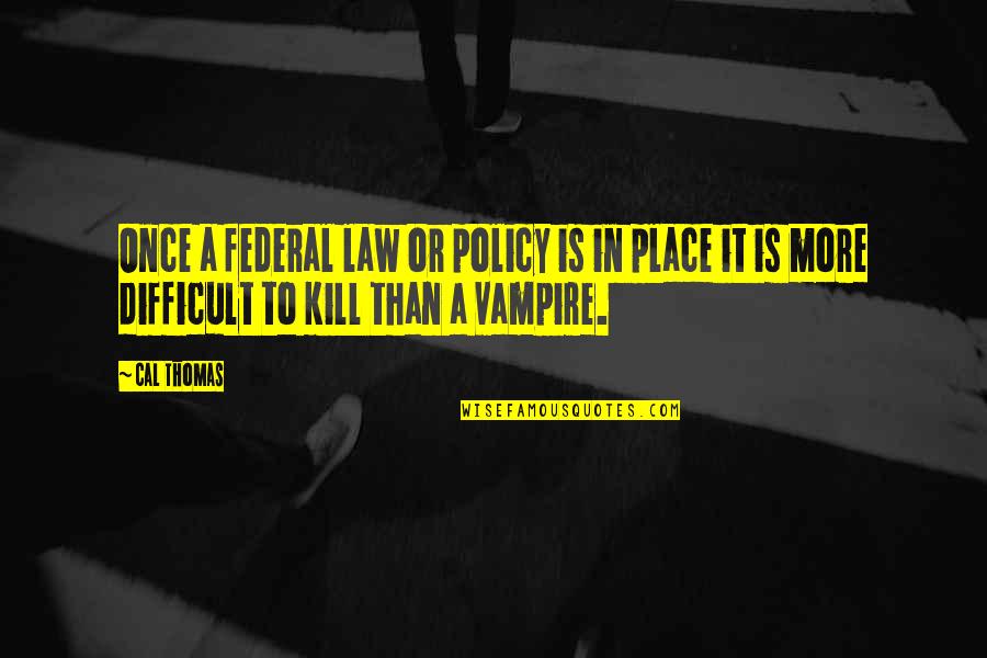 Cal Thomas Quotes By Cal Thomas: Once a federal law or policy is in