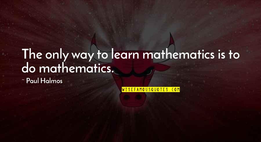 Cal Weathers Quotes By Paul Halmos: The only way to learn mathematics is to Cal Weathers Quotes By Paul Halmos: The only way to learn mathematics is to