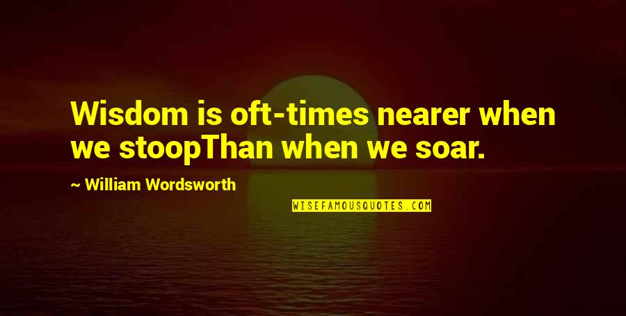 Calab Quotes By William Wordsworth: Wisdom is oft-times nearer when we stoopThan when
