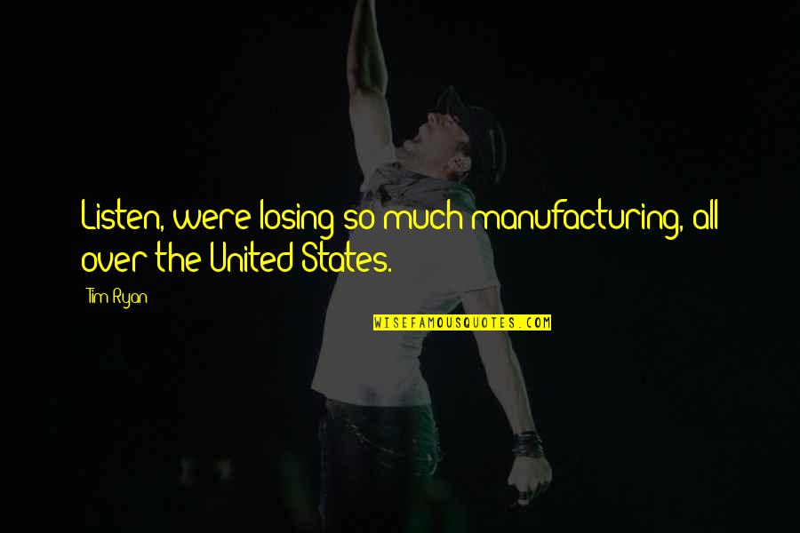 Calabi Quotes By Tim Ryan: Listen, were losing so much manufacturing, all over