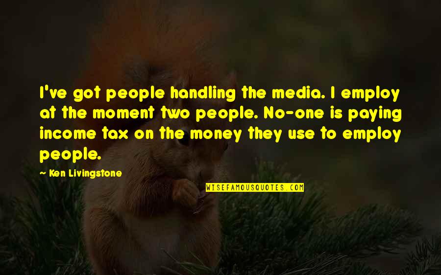 Calabria Imports Quotes By Ken Livingstone: I've got people handling the media. I employ Calabria Imports Quotes By Ken Livingstone: I've got people handling the media. I employ
