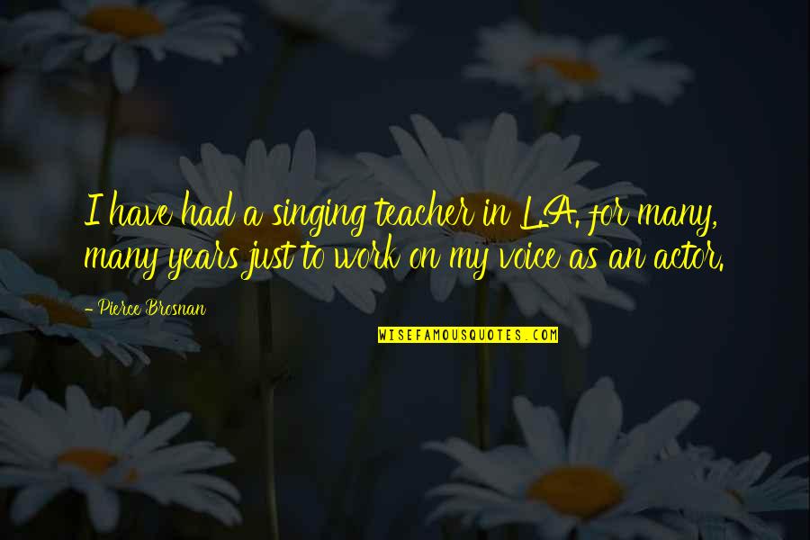 Calabrians Quotes By Pierce Brosnan: I have had a singing teacher in L.A.