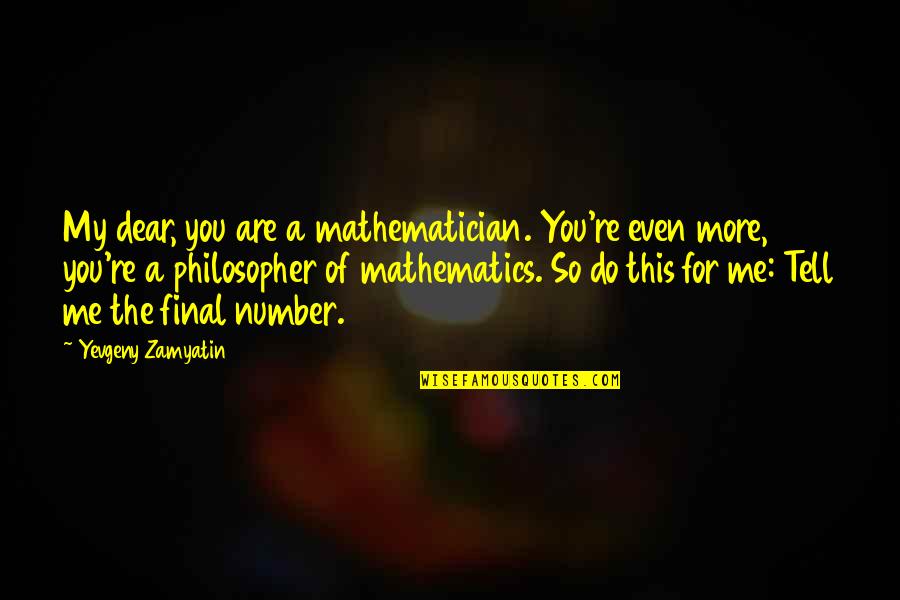 Calacala Thuma Quotes By Yevgeny Zamyatin: My dear, you are a mathematician. You're even Calacala Thuma Quotes By Yevgeny Zamyatin: My dear, you are a mathematician. You're even