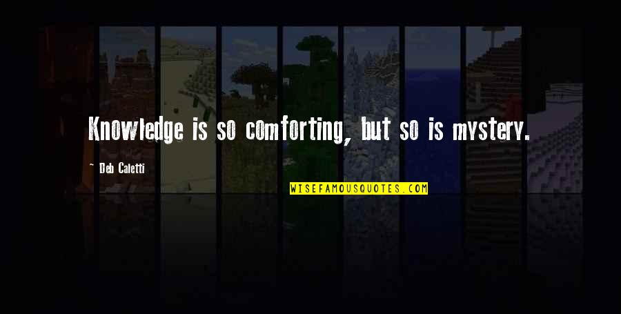 Calafiore Jennifer Quotes By Deb Caletti: Knowledge is so comforting, but so is mystery. Calafiore Jennifer Quotes By Deb Caletti: Knowledge is so comforting, but so is mystery.