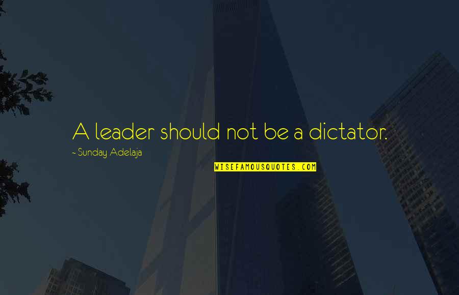 Calais Quotes By Sunday Adelaja: A leader should not be a dictator.