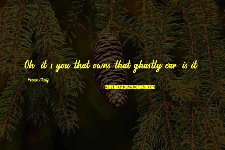 Calamardo Hermoso Quotes By Prince Philip: Oh, it's you that owns that ghastly car, Calamardo Hermoso Quotes By Prince Philip: Oh, it's you that owns that ghastly car,