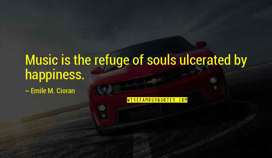 Calamari Union Quotes By Emile M. Cioran: Music is the refuge of souls ulcerated by