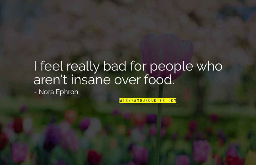 Calamianes Quotes By Nora Ephron: I feel really bad for people who aren't