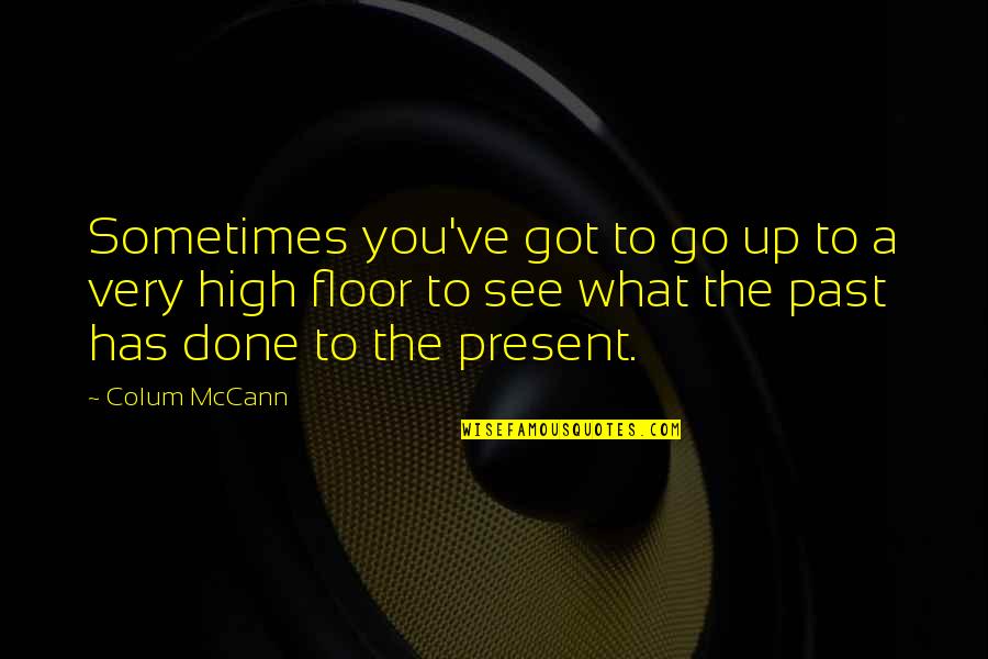 Calamidad Quotes By Colum McCann: Sometimes you've got to go up to a