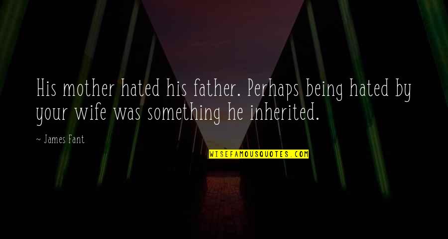Calamidade Quotes By James Fant: His mother hated his father. Perhaps being hated Calamidade Quotes By James Fant: His mother hated his father. Perhaps being hated