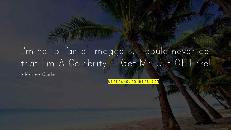 Calamidades Do Seculo Quotes By Pauline Quirke: I'm not a fan of maggots. I could