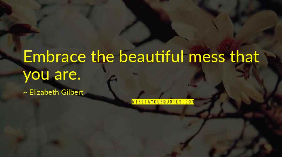 Calamites Fossil Quotes By Elizabeth Gilbert: Embrace the beautiful mess that you are.