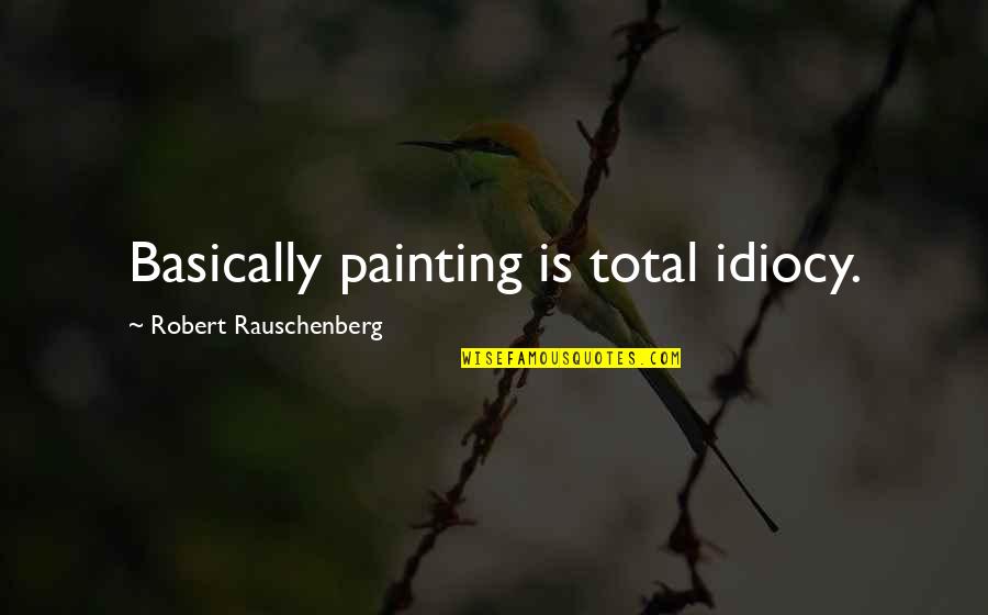 Calamites Quotes By Robert Rauschenberg: Basically painting is total idiocy. Calamites Quotes By Robert Rauschenberg: Basically painting is total idiocy.
