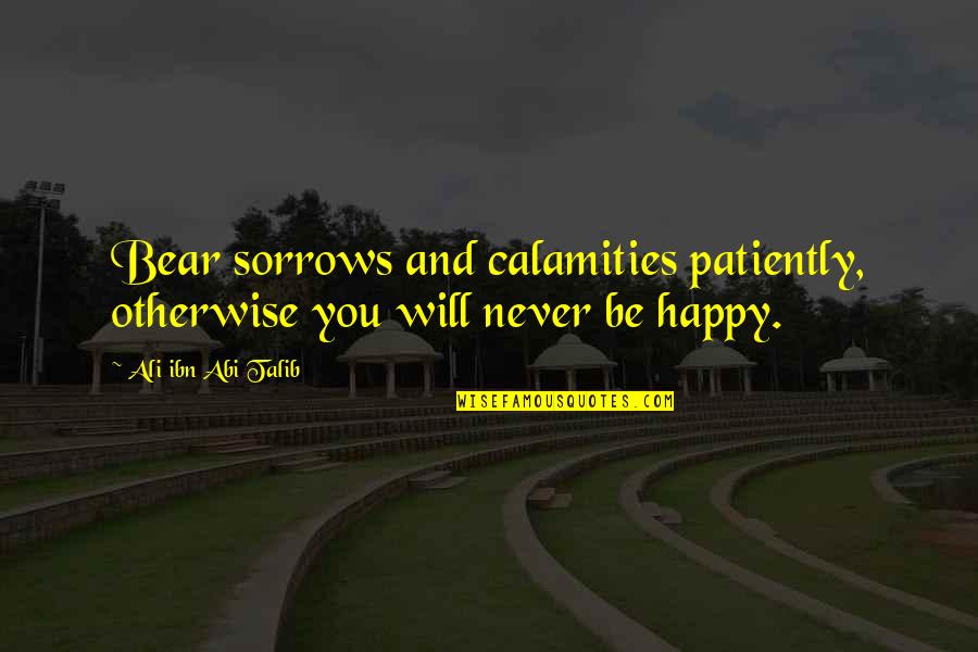 Calamities Quotes By Ali Ibn Abi Talib: Bear sorrows and calamities patiently, otherwise you will