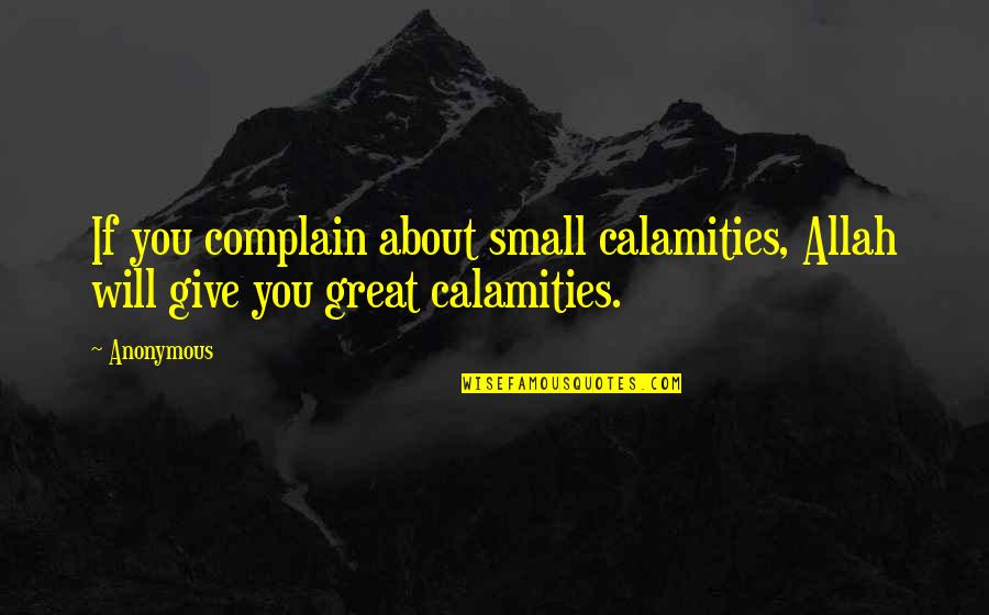 Calamities Quotes By Anonymous: If you complain about small calamities, Allah will