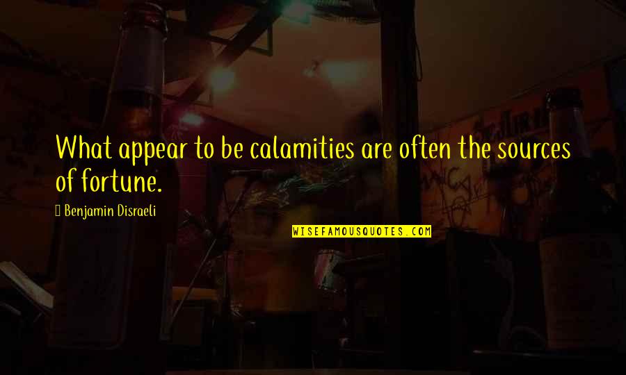 Calamities Quotes By Benjamin Disraeli: What appear to be calamities are often the